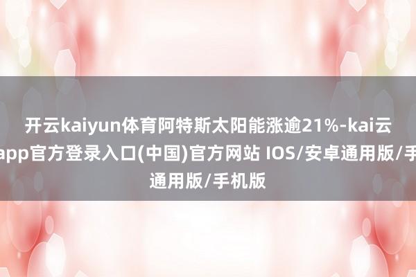 开云kaiyun体育阿特斯太阳能涨逾21%-kai云体育ap