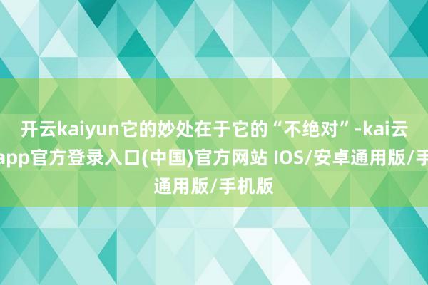 开云kaiyun它的妙处在于它的“不绝对”-kai云体育ap