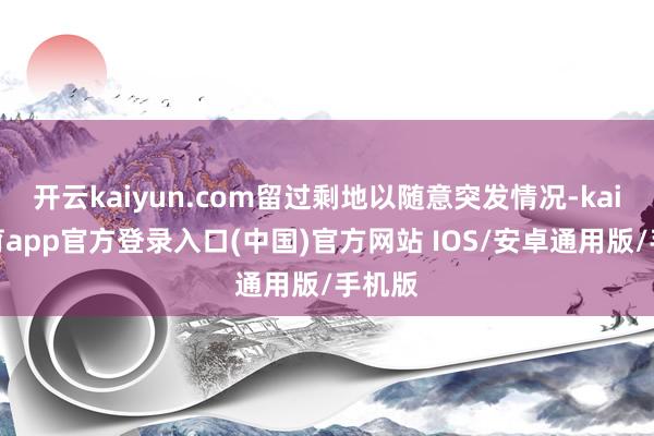 开云kaiyun.com留过剩地以随意突发情况-kai云体育
