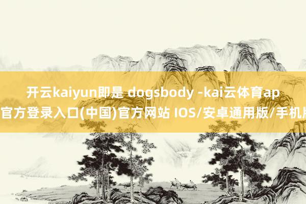 开云kaiyun即是 dogsbody -kai云体育app官方登录入口(中国)官方网站 IOS/安卓通用版/手机版