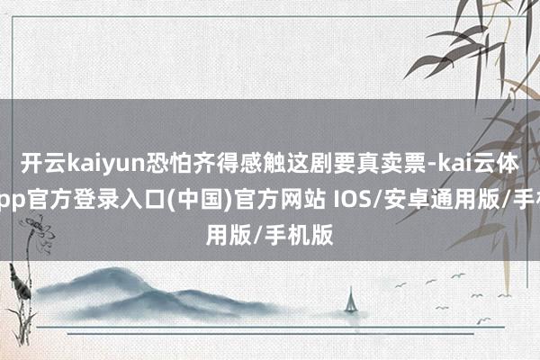 开云kaiyun恐怕齐得感触这剧要真卖票-kai云体育app