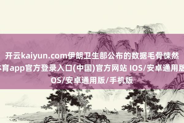 开云kaiyun.com伊朗卫生部公布的数据毛骨悚然-kai