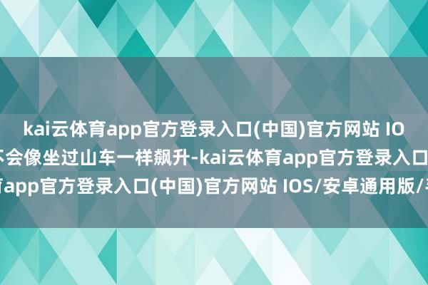 kai云体育app官方登录入口(中国)官方网站 IOS/安卓
