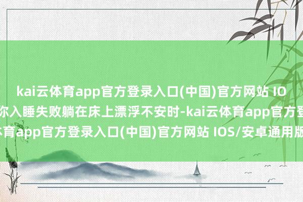 kai云体育app官方登录入口(中国)官方网站 IOS/安卓