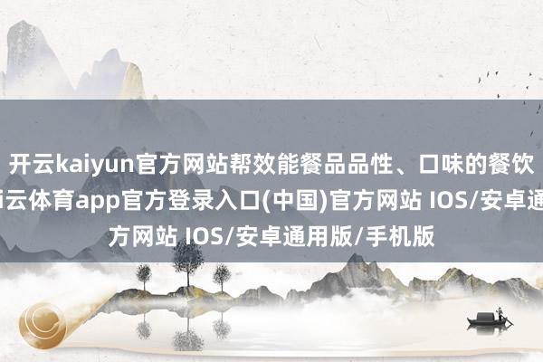开云kaiyun官方网站帮效能餐品品性、口味的餐饮商家收货-