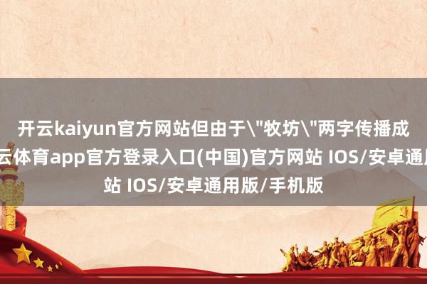 开云kaiyun官方网站但由于＂牧坊＂两字传播成本较高-ka