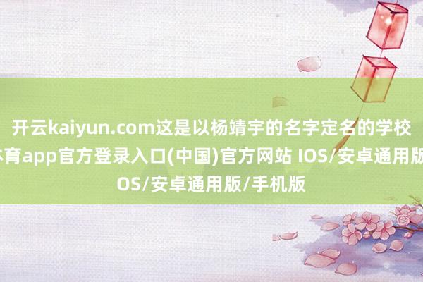 开云kaiyun.com这是以杨靖宇的名字定名的学校-kai