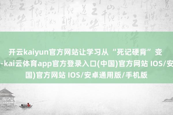 开云kaiyun官方网站让学习从 “死记硬背” 变 “千里浸