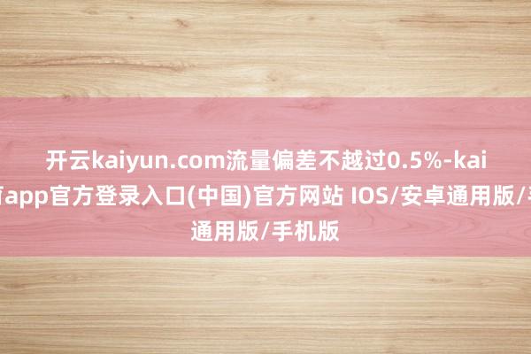 开云kaiyun.com流量偏差不越过0.5%-kai云体育