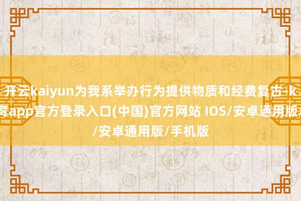 开云kaiyun为我系举办行为提供物质和经费复古-kai云体育app官方登录入口(中国)官方网站 IOS/安卓通用版/手机版