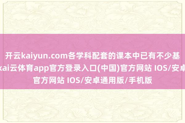 开云kaiyun.com各学科配套的课本中已有不少基本的课后进修-kai云体育app官方登录入口(中国)官方网站 IOS/安卓通用版/手机版