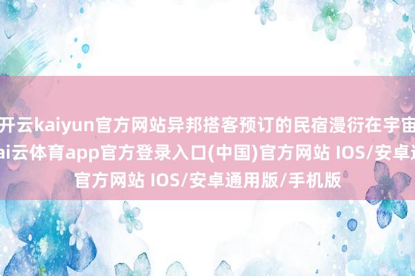 开云kaiyun官方网站异邦搭客预订的民宿漫衍在宇宙125个城市-kai云体育app官方登录入口(中国)官方网站 IOS/安卓通用版/手机版