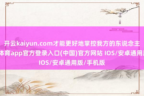 开云kaiyun.com才能更好地掌控我方的东说念主生-kai云体育app官方登录入口(中国)官方网站 IOS/安卓通用版/手机版