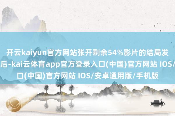 开云kaiyun官方网站张开剩余54%影片的结局发生在“马日事变”之后-kai云体育app官方登录入口(中国)官方网站 IOS/安卓通用版/手机版