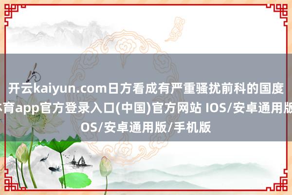 开云kaiyun.com日方看成有严重骚扰前科的国度-kai云体育app官方登录入口(中国)官方网站 IOS/安卓通用版/手机版