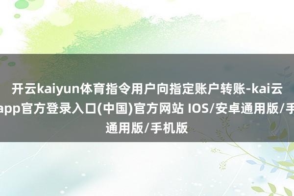 开云kaiyun体育指令用户向指定账户转账-kai云体育app官方登录入口(中国)官方网站 IOS/安卓通用版/手机版