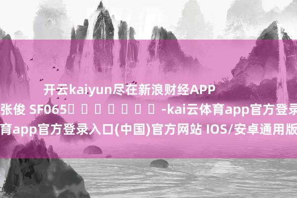 开云kaiyun尽在新浪财经APP            	